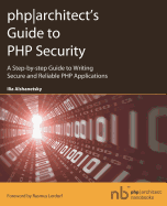PHP Architect's Guide to PHP Security: A Step-by-step Guide to Writing Secure and Reliable PHP Applications