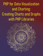 PHP for Data Visualization and Charting: Creating Charts and Graphs with PHP Libraries: A Complete Guide to Building Interactive Graphs with pChart, JpGraph, Chart.js, and JavaScript Libraries