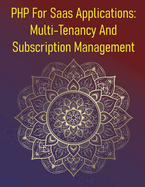 PHP For Saas Applications: Multi-Tenancy And Subscription Management: A Comprehensive Guide To Designing, Building, And Managing Multi-Tenant Software-As-A-Service (Saas) Products Using PHP