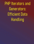 PHP Iterators and Generators: Efficient Data Handling: Process Large Datasets and Optimize Memory Usage: Build Scalable and Memory-Efficient Applications