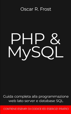 PHP MySQL: Guida completa alla programmazione web lato server e database SQL - Frost, Oscar R
