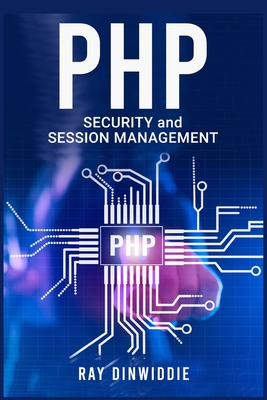 PHP Security and Session Management: Managing Sessions and Ensuring PHP Security (2022 Guide for Beginners) - Dinwiddie, Ray