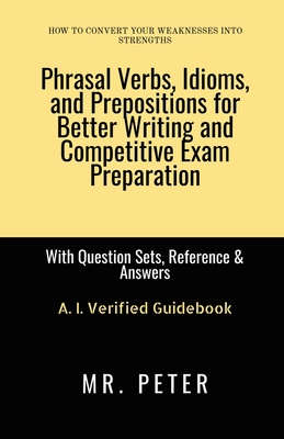 Phrasal Verbs, Idioms, and Prepositions for Better Writing and Competitive Exam Preparation: With Question Sets, Reference & Answers - Mr Peter