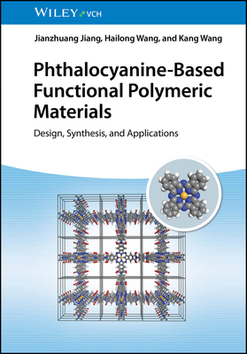 Phthalocyanine-Based Functional Polymeric Materials: Design, Synthesis, and Applications - Jiang, Jianzhuang, and Wang, Hailong, and Wang, Kang