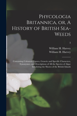 Phycologia Britannica, or, A History of British Sea-weeds: Containing Coloured Figures, Generic and Specific Characters, Synonymes, and Descriptions of All the Species of Algae Inhabiting the Shores of the British Islands; 3 - Harvey, William H (William Henry) 1 (Creator)