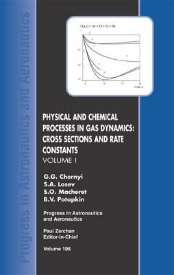 Physical and Chemical Processes in Gas Dynamics: Cross Sections and Rate Constants, Volume I - Potapkin, B V, and Macheret, S O, and G Chernyi and S Losev, Moscow State University S Macheret