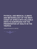 Physical and Medical Climate and Meteorology of the West Coast of Africa: With Valuable Hints to Europeans for the Preservation of Health in the Tropics
