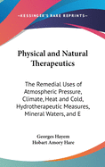 Physical and Natural Therapeutics: The Remedial Uses of Atmospheric Pressure, Climate, Heat and Cold, Hydrotherapeutic Measures, Mineral Waters, and E