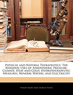 Physical and Natural Therapeutics: The Remedial Uses of Atmospheric Pressure, Climate, Heat and Cold, Hydrotherapeutic Measures, Mineral Waters, and Electricity