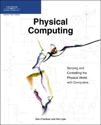 Physical Computing: Sensing and Controlling the Physical World with Computers - Igoe, Tom, and O'Sullivan, Dan