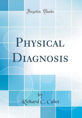 Physical Diagnosis (Classic Reprint) - Cabot, Richard C, Dr.