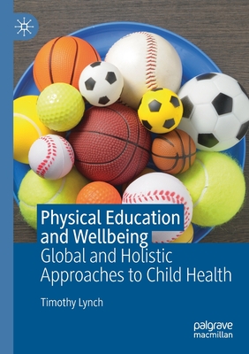 Physical Education and Wellbeing: Global and Holistic Approaches to Child Health - Lynch, Timothy