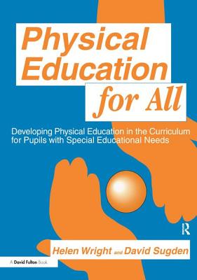Physical Education for All: Developing Physical Education in the Curriculum for Pupils with Special Difficulties - Sugden, David A, Dr., and Wright, Helen C