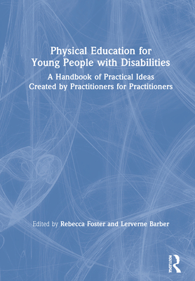 Physical Education for Young People with Disabilities: A Handbook of Practical Ideas Created by Practitioners for Practitioners - Foster, Rebecca (Editor), and Barber, Lerverne (Editor)