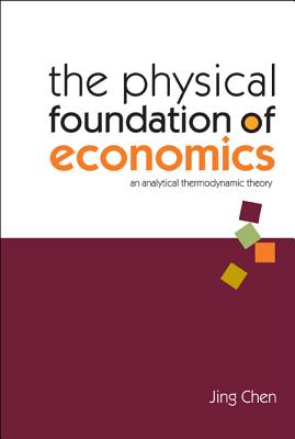 Physical Foundation of Economics, The: An Analytical Thermodynamic Theory - Chen, Jing