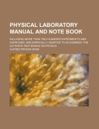 Physical Laboratory Manual and Note Book: Including More Than Two Hundred Experiments and Exercises, and Especially Adapted to Accompany the Author's Text Books on Physics