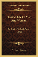 Physical Life Of Man And Woman: Or Advice To Both Sexes (1871)