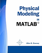 Physical Modeling in MATLAB (R) - Downey, Allen B