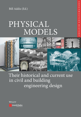 Physical Models: Their Historical and Current Use in Civil and Building Engineering Design - Addis, Bill, and Kurrer, Karl-Eugen, and Lorenz, Werner