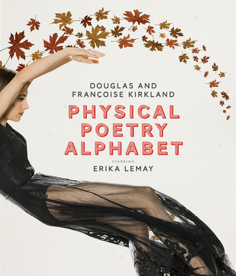 Physical Poetry Alphabet: Starring Erika Lemay - Kirkland, Franoise, and Kirkland, Douglas