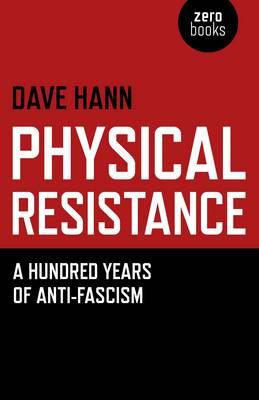 Physical Resistance - A Hundred Years of Anti-Fascism - Hann, Dave