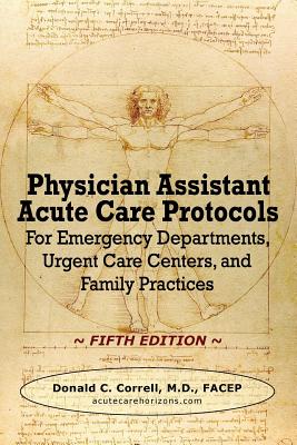 Physician Assistant Acute Care Protocols - FIFTH EDITION: For Emergency Departments, Urgent Care Centers, and Family Practices - Correll, Donald C