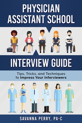 Physician Assistant School Interview Guide: Tips, Tricks, and Techniques to Impress Your Interviewers - Perry Pa-C, Savanna