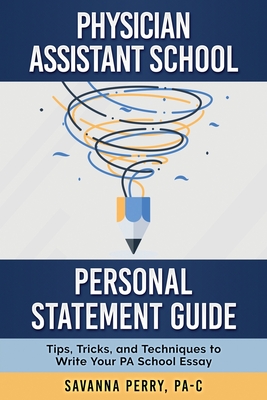 Physician Assistant School Personal Statement Guide: Tips, Tricks, and Techniques to Write Your PA School Essay - Perry, Pa-C Savanna