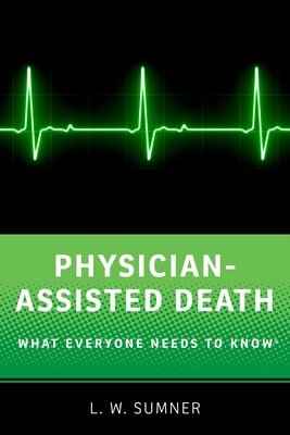 Physician-Assisted Death: What Everyone Needs to Know(r) - Sumner, L W