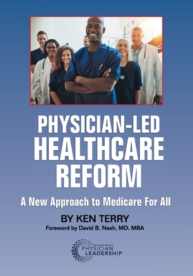 Physician-Led Healthcare Reform: A New Approach to Medicare For All - Terry, Ken, and Nash, David (Foreword by)