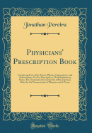 Physicians' Prescription Book: Containing Lists of the Terms, Phrases, Contractions, and Abbreviations, Used in Prescriptions, with Explanatory Notes; The Grammatical Construction of Prescriptions; Rules for the Pronunciation of Pharmaceutical Terms