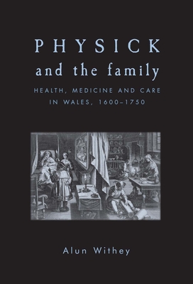 Physick and the Family: Health, Medicine and Care in Wales, 1600-1750 - Withey, Alun