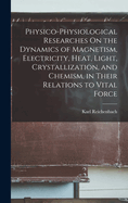 Physico-Physiological Researches On the Dynamics of Magnetism, Electricity, Heat, Light, Crystallization, and Chemism, in Their Relations to Vital Force