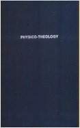 Physico-Theology: Or, a Demonstration of the Being and Attributes of God from His Works of Creation - Derham, W