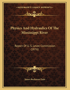 Physics and Hydraulics of the Mississippi River: Report of U. S. Levee Commission (1876)
