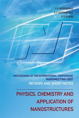 Physics, Chemistry and Application of Nanostructures: Reviews and Short Notes to Nanomeeting 2007 - Proceedings of the International Conference on Nanomeeting 2007 - Borisenko, Victor E (Editor), and Gurin, Valerij S (Editor), and Gaponenko, Sergei Vasil'evich (Editor)