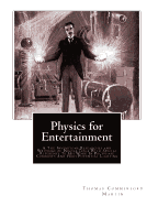 Physics for Entertainment: & The Inventions Researches and Writings of Nikola Tesla With Special Reference To His Work In Polyphase Currents And High Potential Lighting - Perelman, Yakov, and Martin, Thomas Commerford
