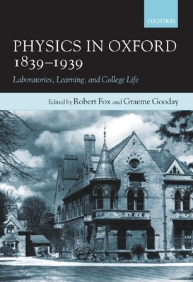 Physics in Oxford, 1839-1939: Laboratories, Learning, and College Life - Fox, Robert (Editor), and Gooday, Graeme (Editor)