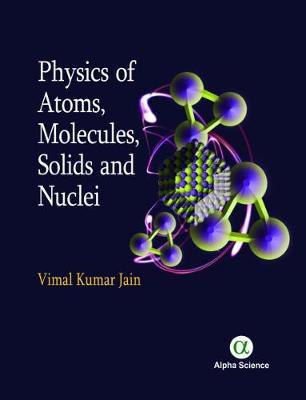 Physics of Atoms, Molecules, Solids and Nuclei - Jain, Vimal Kumar