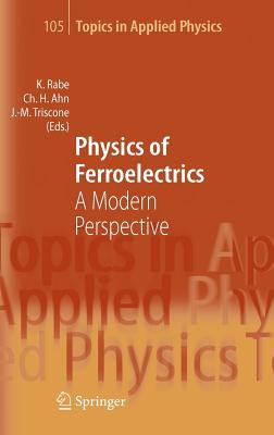 Physics of Ferroelectrics: A Modern Perspective - Rabe, Karin M (Editor), and Ahn, Charles H (Editor), and Triscone, Jean-Marc (Editor)