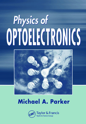 Physics of Optoelectronics - Parker, Michael A