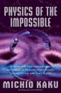 Physics of the Impossible: A Scientific Exploration Into the World of Phasers, Force Fields, Teleportation, and Time Travel - Kaku, Michio