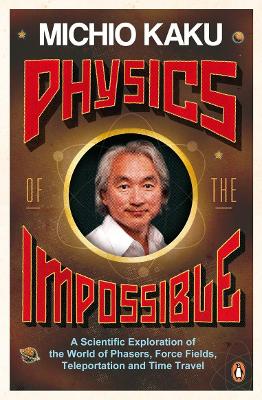 Physics of the Impossible: A Scientific Exploration of the World of Phasers, Force Fields, Teleportation and Time Travel - Kaku, Michio