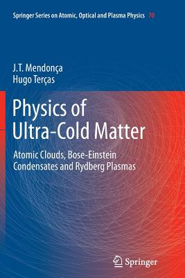 Physics of Ultra-Cold Matter: Atomic Clouds, Bose-Einstein Condensates and Rydberg Plasmas - Mendona, J T, and Teras, Hugo