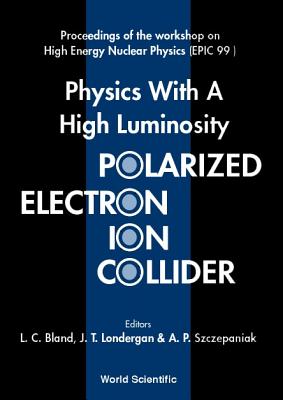 Physics with a High Luminosity Polarized Electron Ion Collider - Proceedings of the Workshop on High Energy Nuclear Physics (Epic 99) - Bland, Leslie C (Editor), and Londergan, J Timothy (Editor), and Szczepaniak, Adam P (Editor)