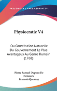 Physiocratie V4: Ou Constitution Naturelle Du Gouvernement Le Plus Avantageux Au Genre Humain (1768)