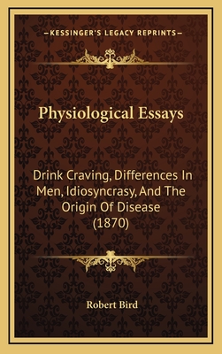 Physiological Essays: Drink Craving, Differences in Men, Idiosyncrasy, and the Origin of Disease (1870) - Bird, Robert