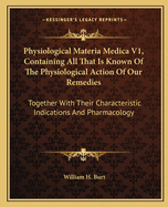 Physiological Materia Medica V1, Containing All That Is Known Of The Physiological Action Of Our Remedies: Together With Their Characteristic Indications And Pharmacology