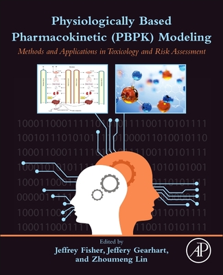 Physiologically Based Pharmacokinetic (Pbpk) Modeling: Methods and Applications in Toxicology and Risk Assessment - Fisher, Jeffrey W (Editor), and Gearhart, Jeffery M (Editor), and Lin, Zhoumeng (Editor)