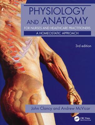 Physiology and Anatomy for Nurses and Healthcare Practitioners: A Homeostatic Approach, Third Edition - Clancy, John